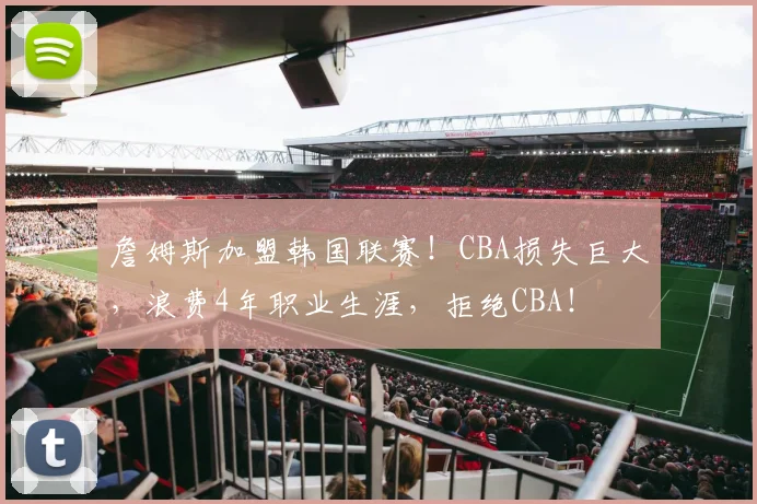 詹姆斯加盟韩国联赛！CBA损失巨大，浪费4年职业生涯，拒绝CBA！