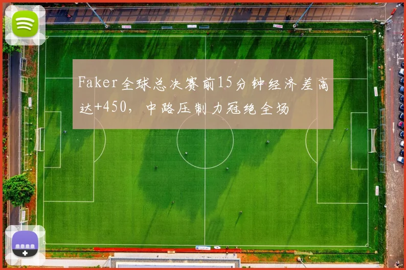 Faker全球总决赛前15分钟经济差高达+450，中路压制力冠绝全场