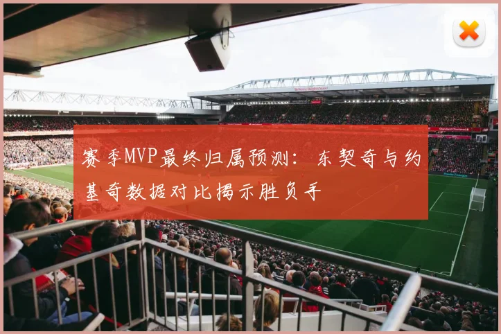 赛季MVP最终归属预测:东契奇与约基奇数据对比揭示胜负手